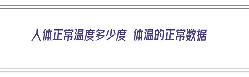 人体正常温度多少度 体温的正常数据（人体正常温度多少度 体温的正常数据图）