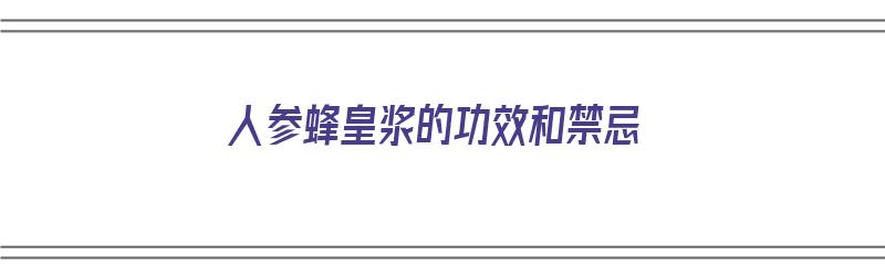 人参蜂皇浆的功效和禁忌（人参蜂皇浆的功效和禁忌是什么）