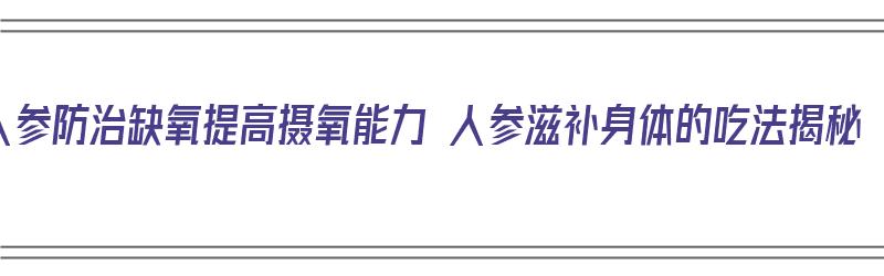 人参防治缺氧提高摄氧能力 人参滋补身体的吃法揭秘（人参id）