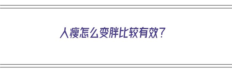 人瘦怎么变胖比较有效？（人瘦怎么变胖比较有效）