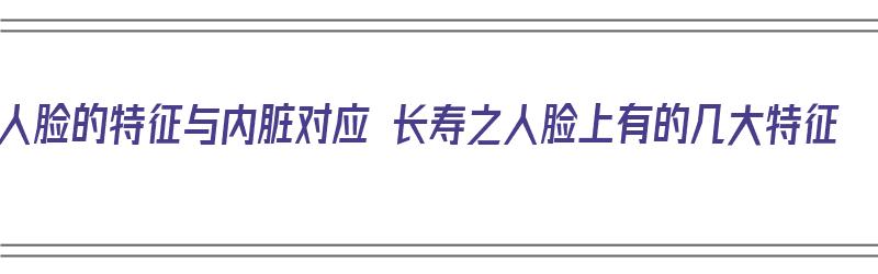 人脸的特征与内脏对应 长寿之人脸上有的几大特征（人脸部位对应的内脏图）