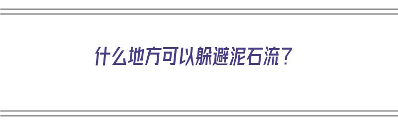 什么地方可以躲避泥石流？（什么地方可以躲避泥石流?( )）