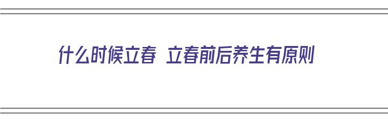 什么时候立春 立春前后养生有原则（什么时间段立春）