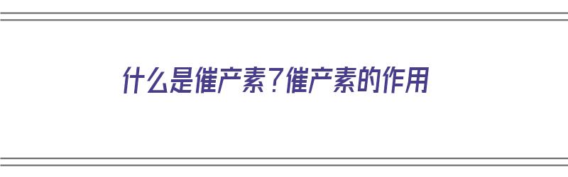 什么是催产素？催产素的作用（什么是催产素?催产素的作用机制）