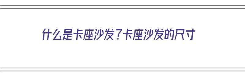 什么是卡座沙发？卡座沙发的尺寸（什么是卡座沙发?卡座沙发的尺寸是多少）