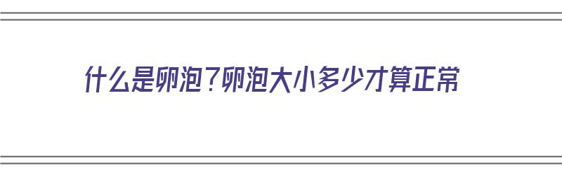 什么是卵泡？卵泡大小多少才算正常（什么是卵泡?卵泡大小多少才算正常呢）