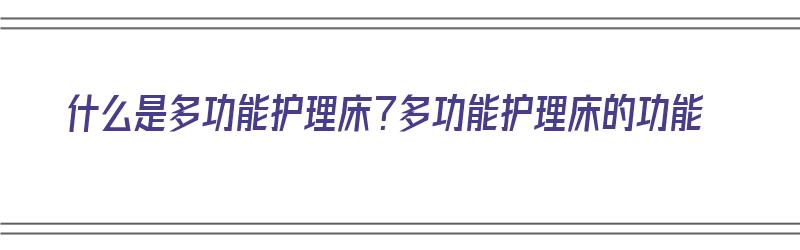 什么是多功能护理床？多功能护理床的功能（什么是多功能护理床?多功能护理床的功能是什么?）