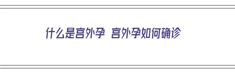 什么是宫外孕 宫外孕如何确诊（什么是宫外孕怎样识别）