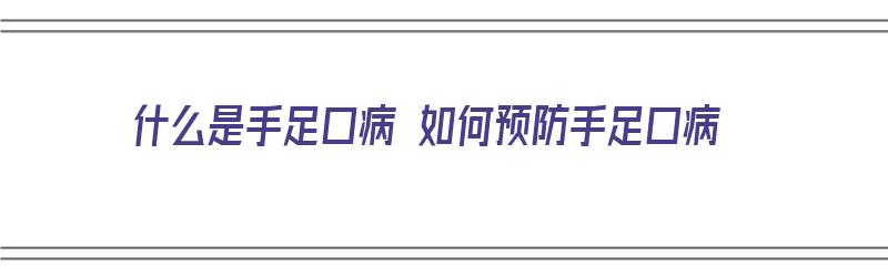 什么是手足口病 如何预防手足口病（什么是手足口病如何预防手足口病）