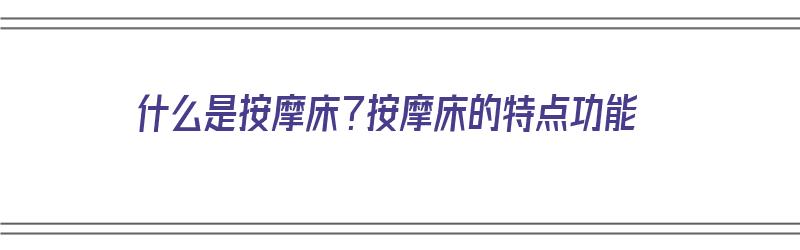 什么是按摩床？按摩床的特点功能（什么是按摩床?按摩床的特点功能是什么?）