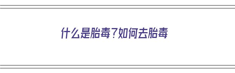 什么是胎毒？如何去胎毒（什么是胎毒?如何去胎毒呢）