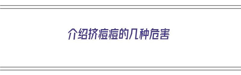 介绍挤痘痘的几种危害（介绍挤痘痘的几种危害图片）