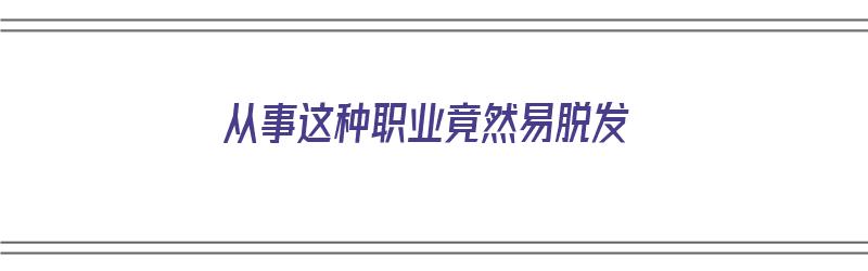 从事这种职业竟然易脱发（哪些职业容易脱发）