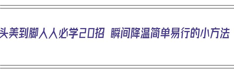 从头美到脚人人必学20招 瞬间降温简单易行的小方法（降温妙招）