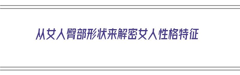 从女人臀部形状来解密女人性格特征（从女人臀部形状来解密女人性格特征分析）