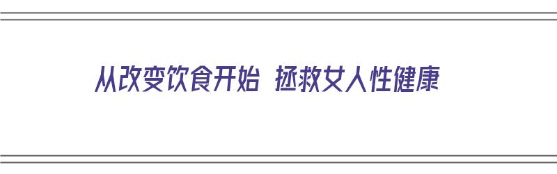 从改变饮食开始 拯救女人性健康（饮食改变命运）