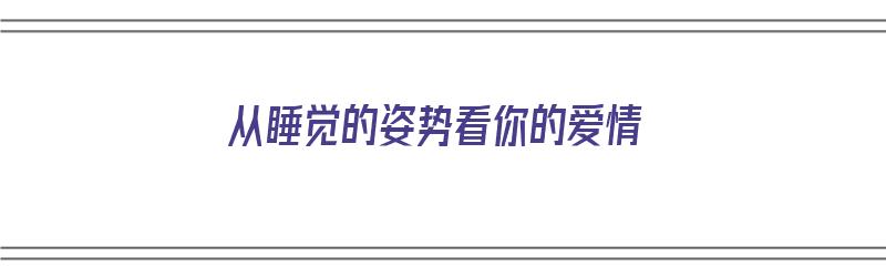 从睡觉的姿势看你的爱情（从睡觉的姿势看你的爱情故事）