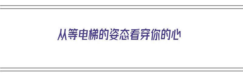 从等电梯的姿态看穿你的心（等电梯时应该站哪里是对的）