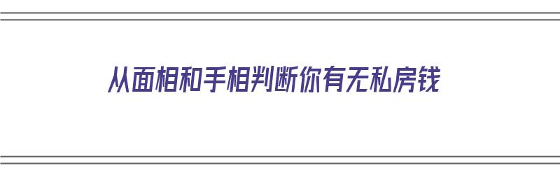 从面相和手相判断你有无私房钱（从面相和手相判断你有无私房钱的人）