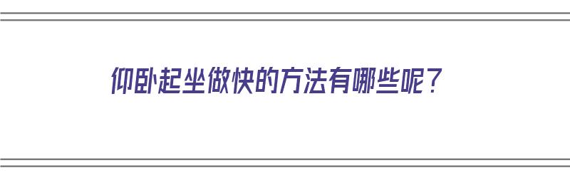 仰卧起坐做快的方法有哪些呢？（仰卧起坐做快的方法有哪些呢视频）