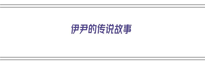 伊尹的传说故事（伊尹的传说故事简介）