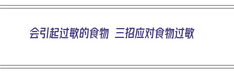 会引起过敏的食物 三招应对食物过敏（可能引起过敏的食物）