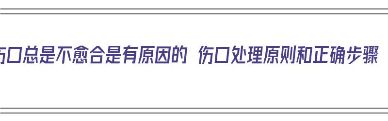 伤口总是不愈合是有原因的 伤口处理原则和正确步骤（伤口总是不愈合怎么办）