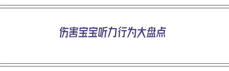 伤害宝宝听力行为大盘点（影响宝宝听力）