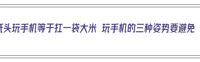 低头玩手机等于扛一袋大米 玩手机的三种姿势要避免（低头玩手机正确姿势）