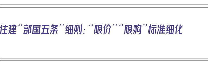 住建“部国五条”细则：“限价”“限购”标准细化（住建部五号令）