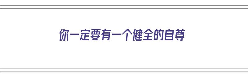 你一定要有一个健全的自尊（你一定要有一个健全的自尊英语）