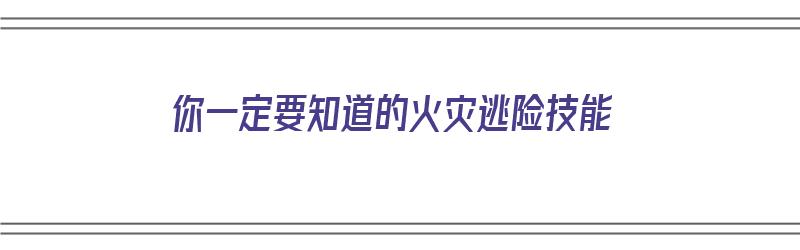 你一定要知道的火灾逃险技能（你一定要知道的火灾逃险技能有哪些?）