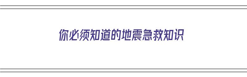 你必须知道的地震急救知识