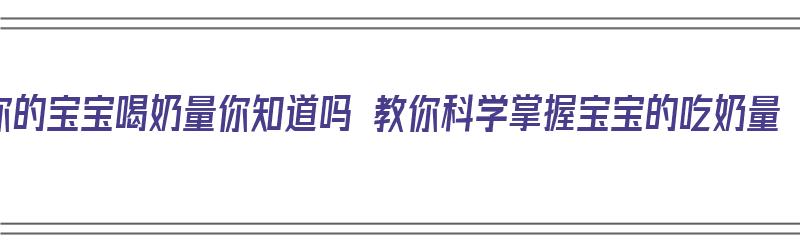 你的宝宝喝奶量你知道吗 教你科学掌握宝宝的吃奶量（宝宝喝奶的量怎么掌握）