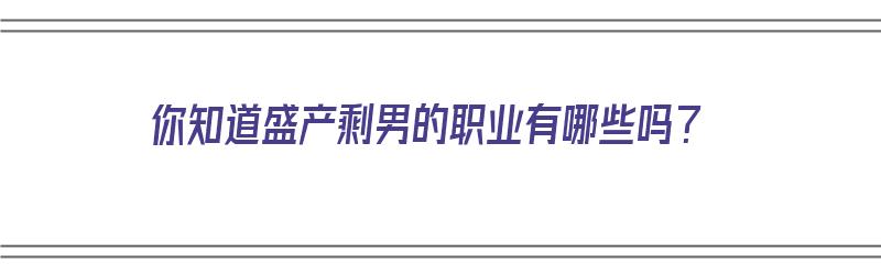 你知道盛产剩男的职业有哪些吗？（你知道盛产剩男的职业有哪些吗英语）