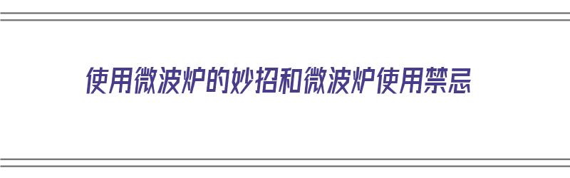 使用微波炉的妙招和微波炉使用禁忌（使用微波炉的妙招和微波炉使用禁忌一样吗）