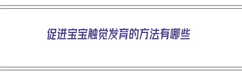 促进宝宝触觉发育的方法有哪些（促进宝宝触觉发育的方法有哪些呢）