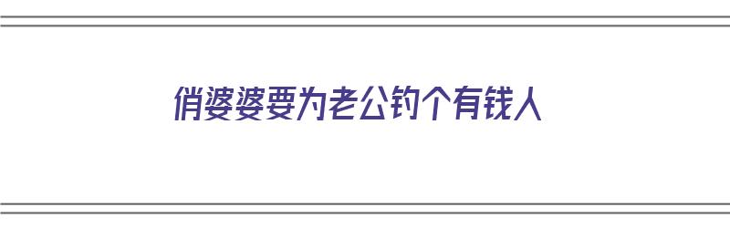 俏婆婆要为老公钓个有钱人（俏婆婆要为老公钓个有钱人吗）