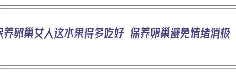 保养卵巢女人这水果得多吃好 保养卵巢避免情绪消极（保养卵巢的水果）