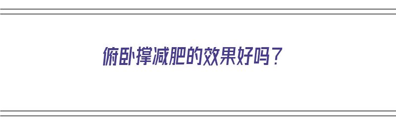 俯卧撑减肥的效果好吗？（俯卧撑减肥的效果好吗视频）