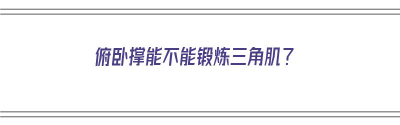 俯卧撑能不能锻炼三角肌？（俯卧撑能不能锻炼三角肌肉）