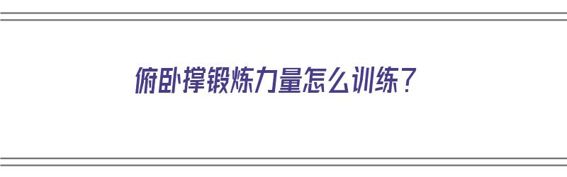 俯卧撑锻炼力量怎么训练？（俯卧撑锻炼力量怎么训练的）