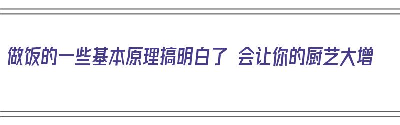 做饭的一些基本原理搞明白了 会让你的厨艺大增（做饭的原理是什么）