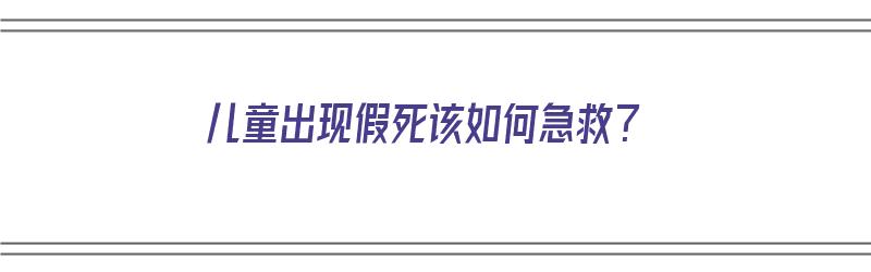 儿童出现假死该如何急救？