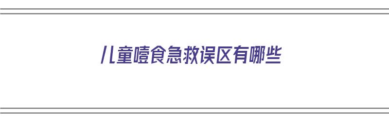 儿童噎食急救误区有哪些（小儿噎食急救法）