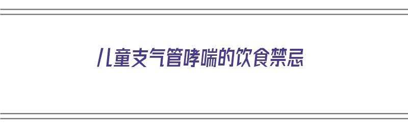 儿童支气管哮喘的饮食禁忌（小儿支气管哮喘的饮食禁忌）