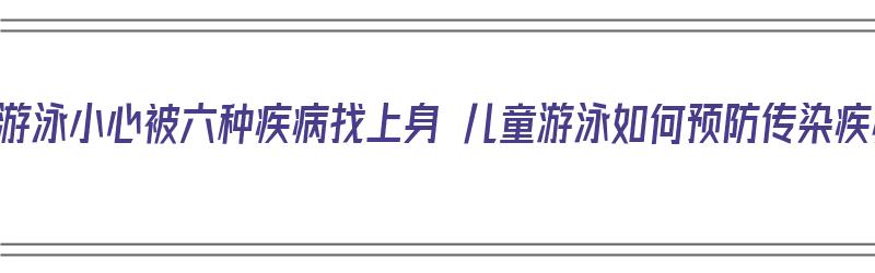 儿童游泳小心被六种疾病找上身 儿童游泳如何预防传染疾病（儿童游泳容易感染什么病）