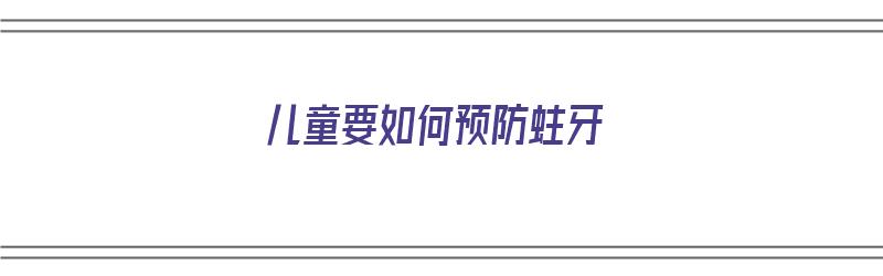 儿童要如何预防蛀牙（儿童要如何预防蛀牙呢）