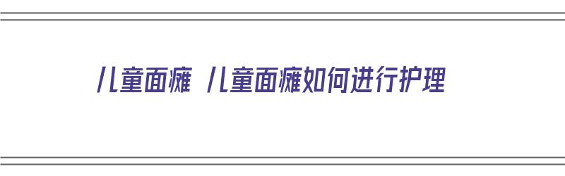 儿童面瘫 儿童面瘫如何进行护理（儿童面瘫怎样训练）