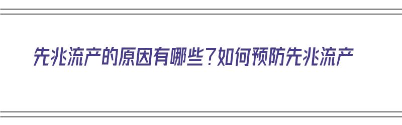 先兆流产的原因有哪些？如何预防先兆流产（先兆流产的原因有哪些?如何预防先兆流产的发生）